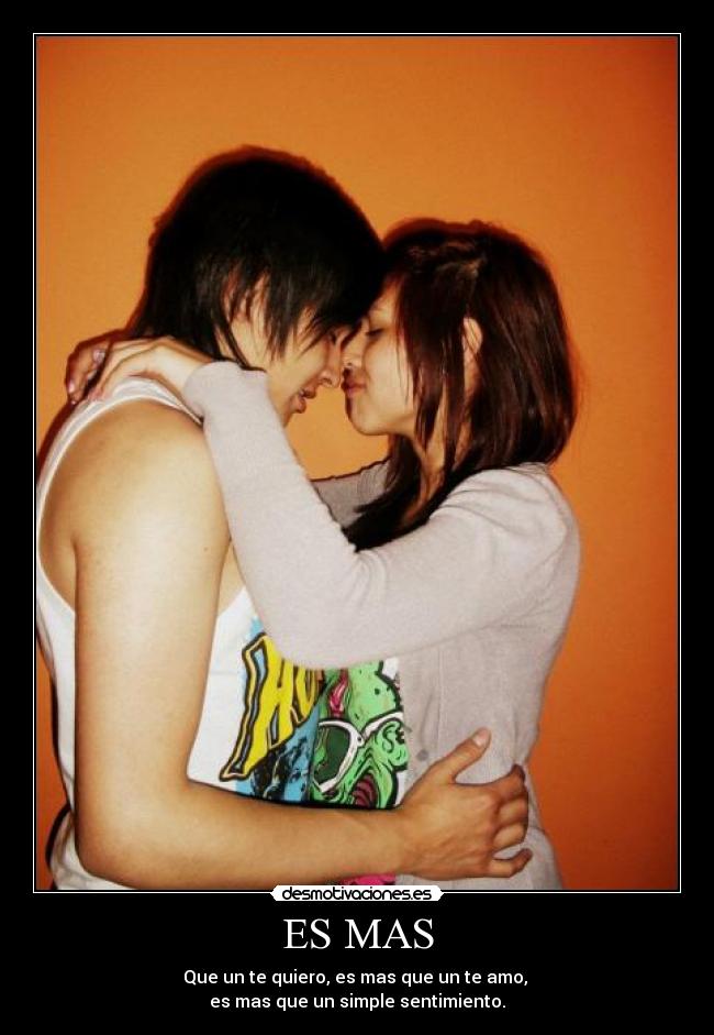 ES MAS - Que un te quiero, es mas que un te amo,
es mas que un simple sentimiento.