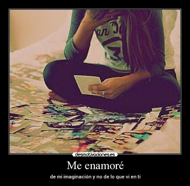 Me enamoré - de mi imaginación y no de lo que vi en ti