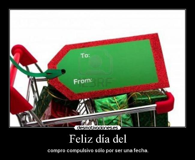 Feliz día del - compro compulsivo sólo por ser una fecha.