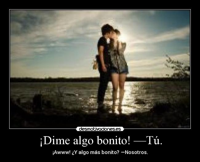 ¡Dime algo bonito! —Tú. - ¡Awww! ¿Y algo más bonito? —Nosotros.