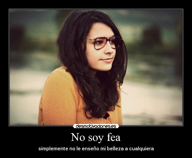 No soy fea - simplemente no le enseño mi belleza a cualquiera