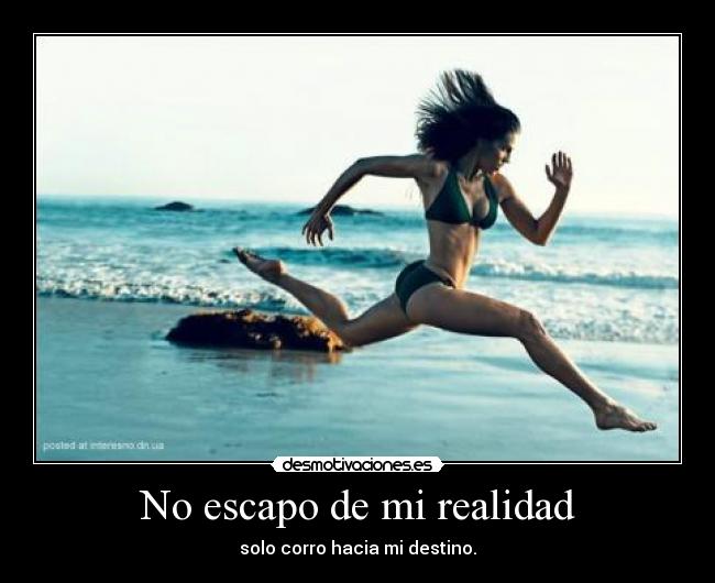 No escapo de mi realidad - solo corro hacia mi destino.
