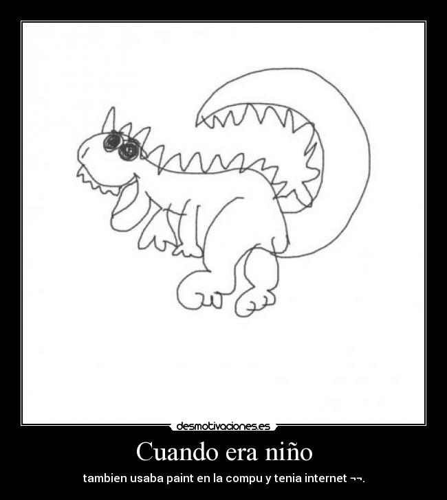 Cuando era niño - tambien usaba paint en la compu y tenia internet ¬¬.