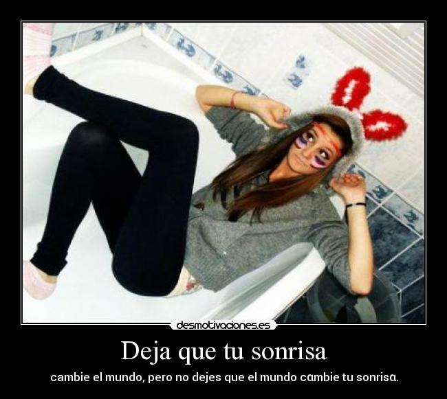 Deja que tu sonrisa - cambie el mundo, pero no dejes que el mundo cαmbie tu sonrisα.