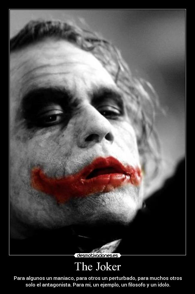 The Joker - Para algunos un maniaco, para otros un perturbado, para muchos otros
solo el antagonista. Para mi, un ejemplo, un filosofo y un idolo.