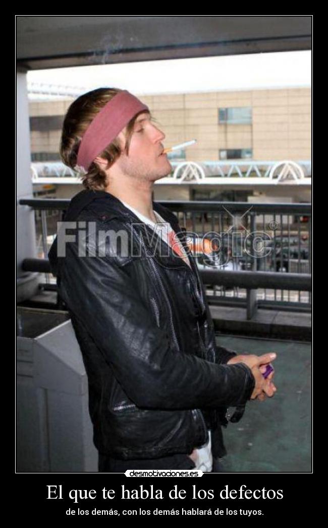 El que te habla de los defectos - de los demás, con los demás hablará de los tuyos.