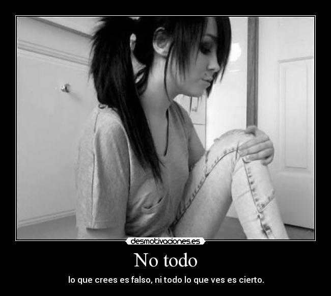 No todo - lo que crees es falso, ni todo lo que ves es cierto.
