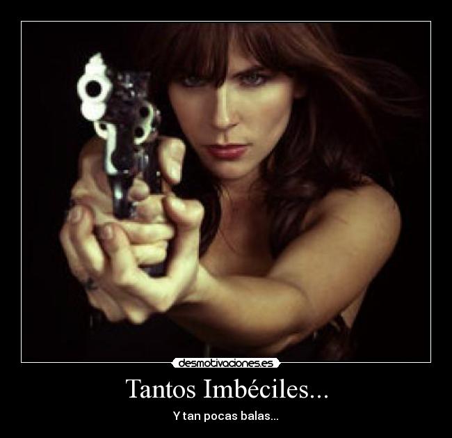 Tantos Imbéciles... - Y tan pocas balas...