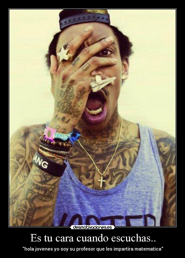 Es tu cara cuando escuchas.. -