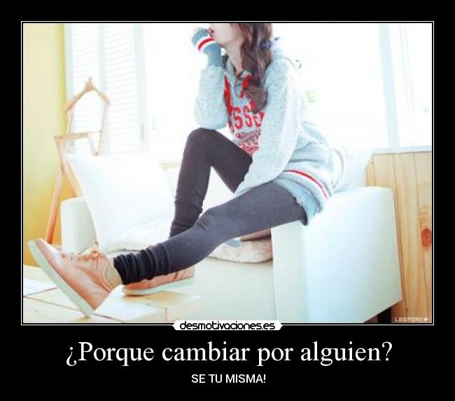 ¿Porque cambiar por alguien? -