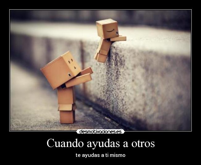 Cuando ayudas a otros - te ayudas a ti mismo