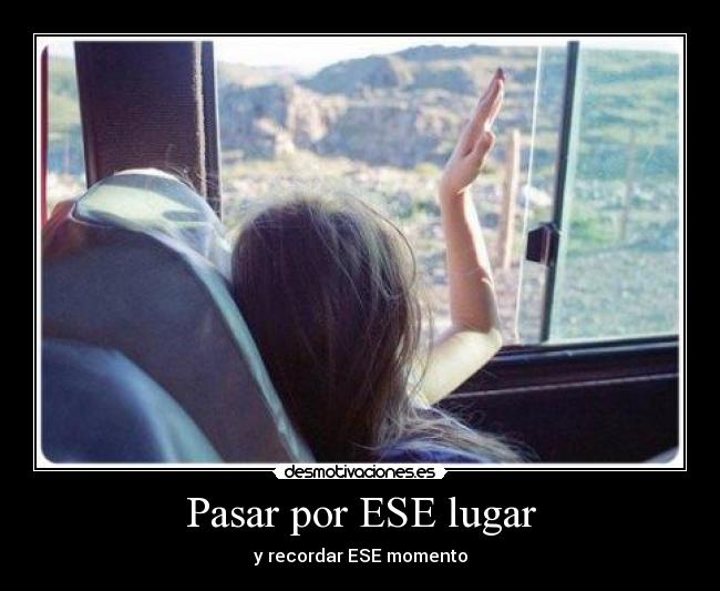 Pasar por ESE lugar - y recordar ESE momento