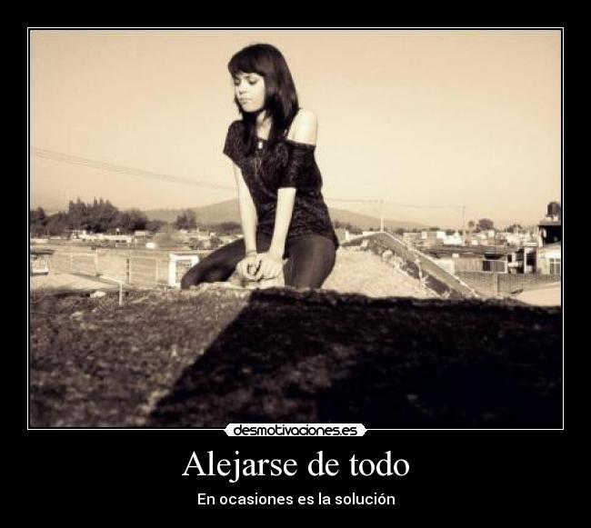 Alejarse de todo - En ocasiones es la solución
