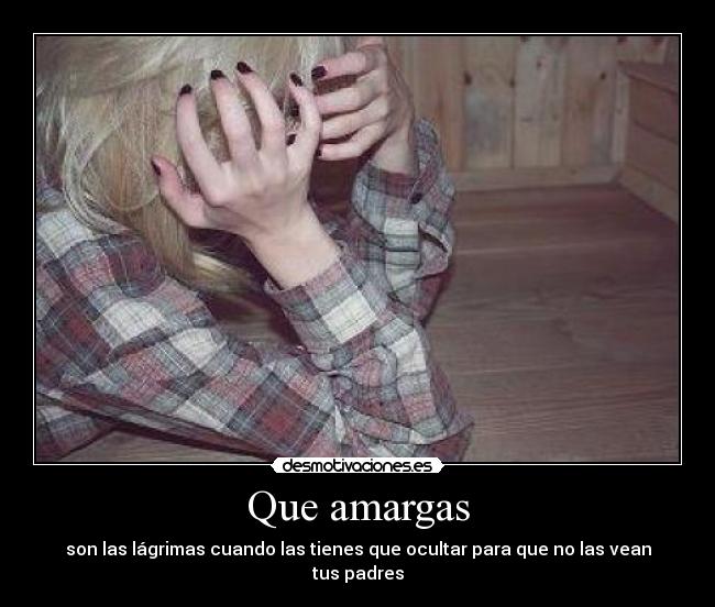 Que amargas - son las lágrimas cuando las tienes que ocultar para que no las vean tus padres