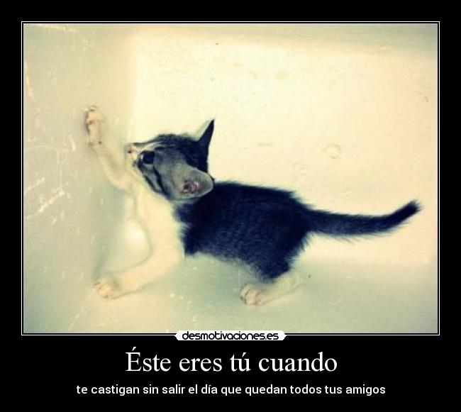 Éste eres tú cuando - te castigan sin salir el día que quedan todos tus amigos