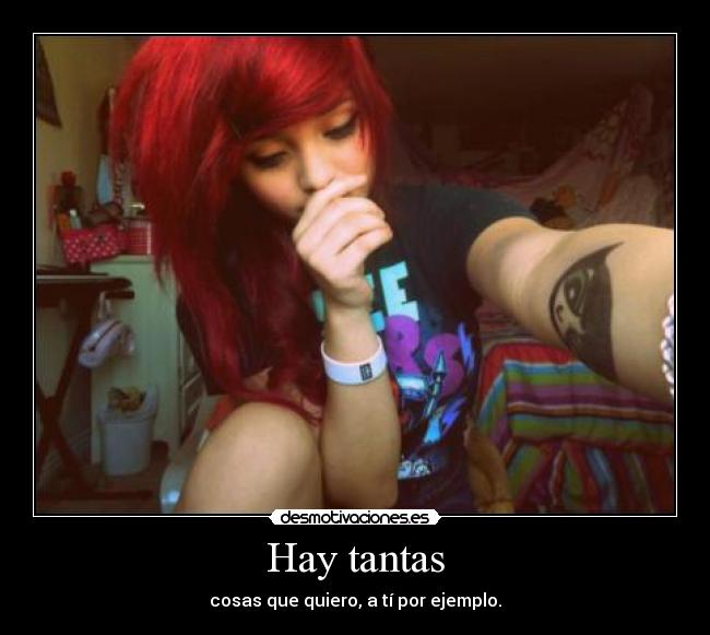 Hay tantas - cosas que quiero, a tí por ejemplo.