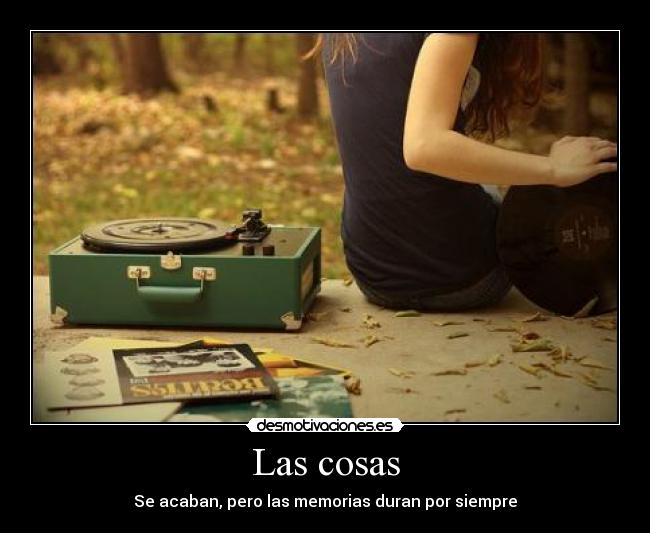 Las cosas - Se acaban, pero las memorias duran por siempre