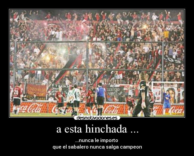 a esta hinchada ... - ...nunca le importo 
que el sabalero nunca salga campeon