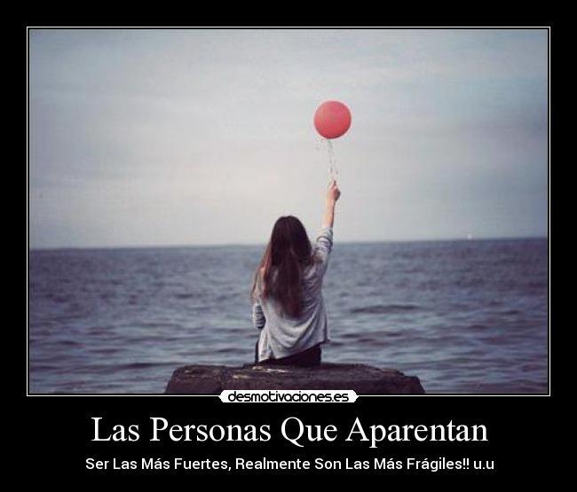 Las Personas Que Aparentan - Ser Las Más Fuertes, Realmente Son Las Más Frágiles!! u.u