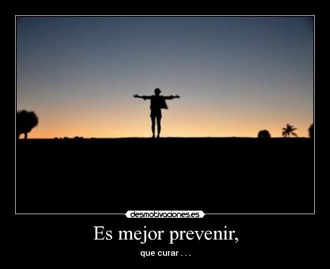 Es mejor prevenir, - que curar . . .