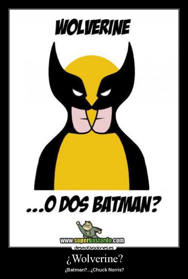 ¿Wolverine? - ¿Batman?...¿Chuck Norris?