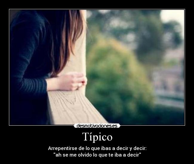 Típico - Arrepentirse de lo que ibas a decir y decir:
ah se me olvido lo que te iba a decir