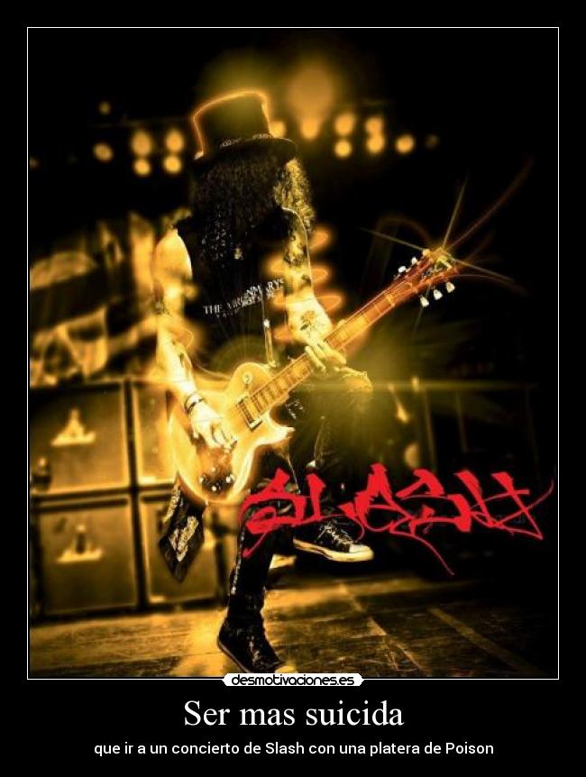 Ser mas suicida - que ir a un concierto de Slash con una platera de Poison