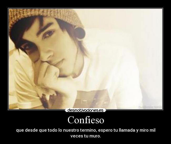 Confieso - que desde que todo lo nuestro termino, espero tu llamada y miro mil veces tu muro.