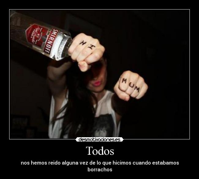 Todos - nos hemos reido alguna vez de lo que hicimos cuando estabamos borrachos