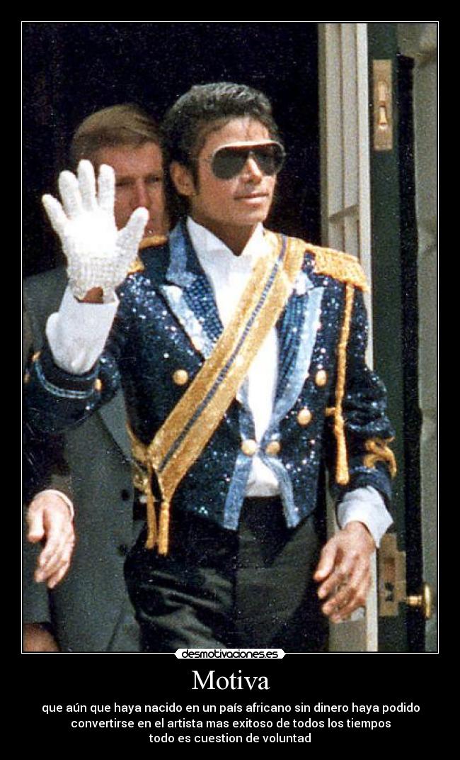 Motiva - que aún que haya nacido en un país africano sin dinero haya podido
convertirse en el artista mas exitoso de todos los tiempos
todo es cuestion de voluntad