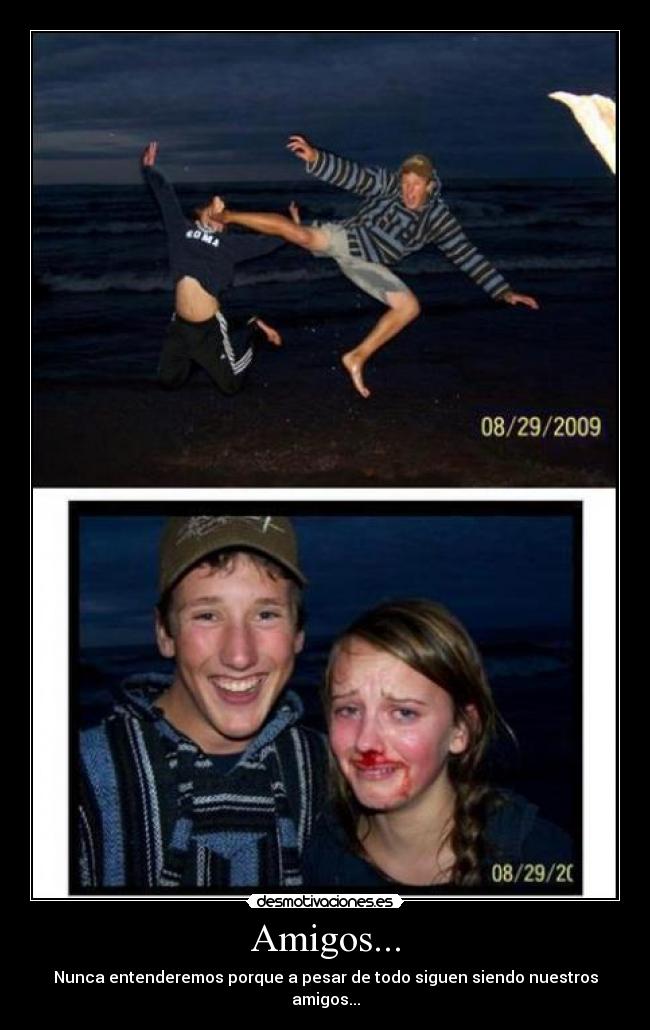 Amigos... - Nunca entenderemos porque a pesar de todo siguen siendo nuestros amigos...