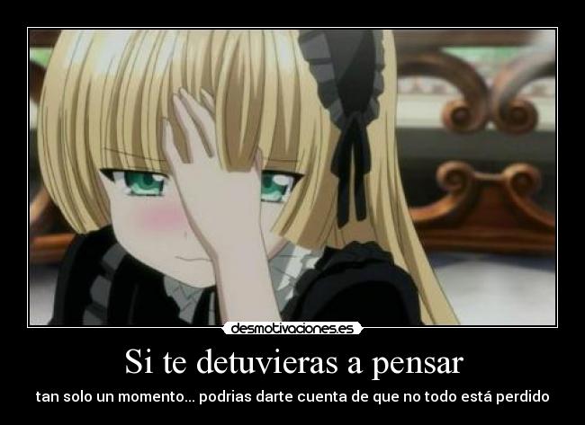 Si te detuvieras a pensar - tan solo un momento... podrias darte cuenta de que no todo está perdido