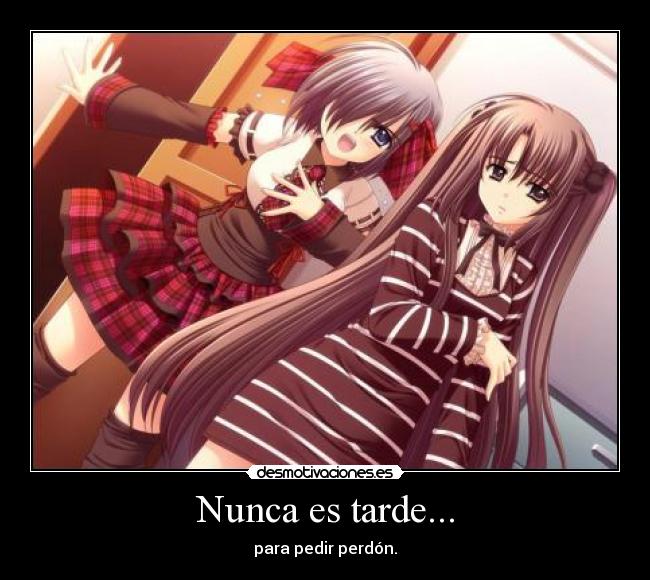 Nunca es tarde... - para pedir perdón.