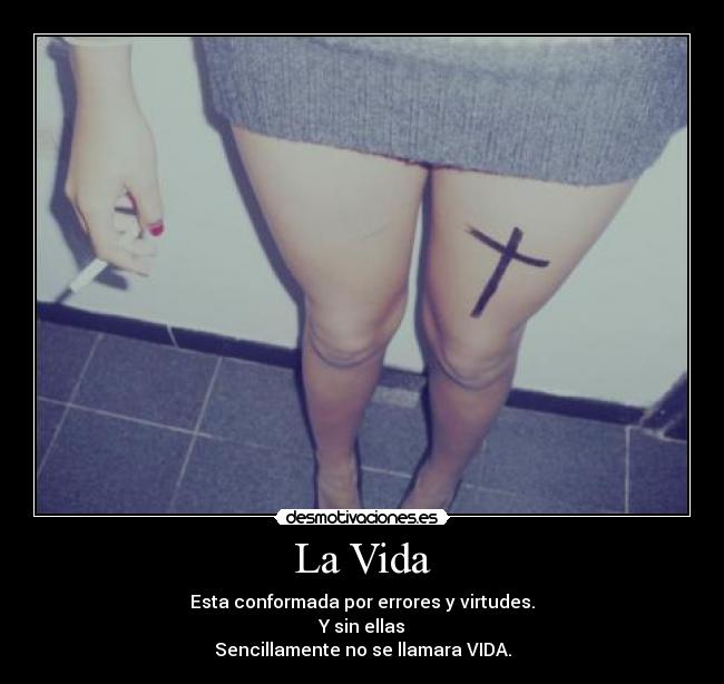 La Vida - Esta conformada por errores y virtudes.
Y sin ellas
Sencillamente no se llamara VIDA.
