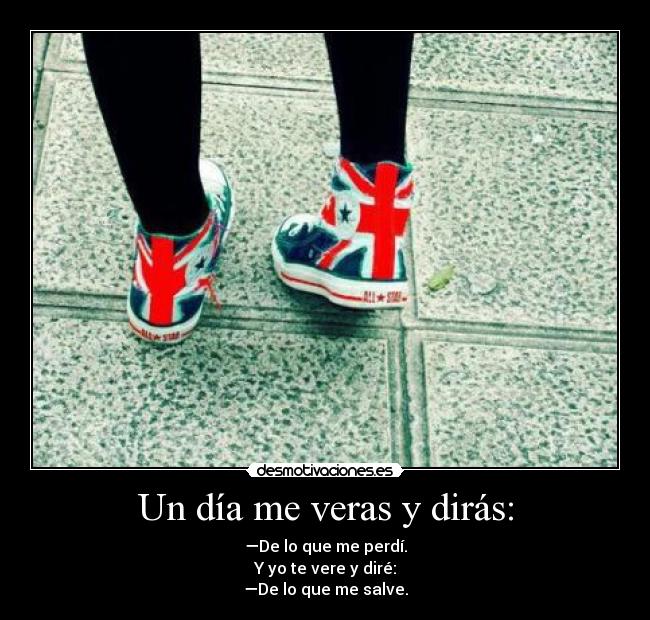Un día me veras y dirás: -
