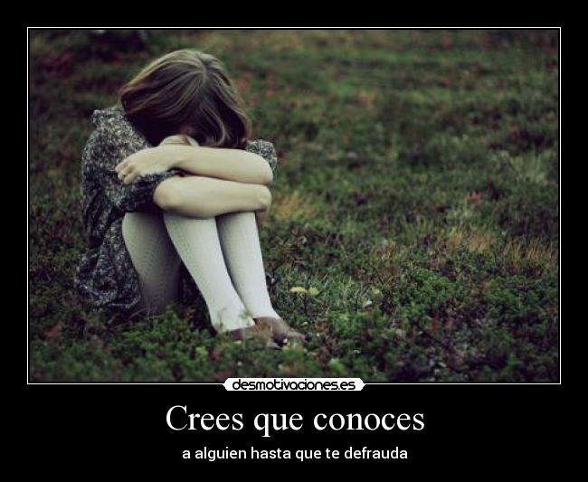Crees que conoces - a alguien hasta que te defrauda