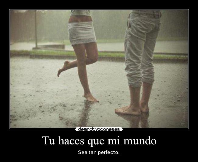 Tu haces que mi mundo - Sea tan perfecto..