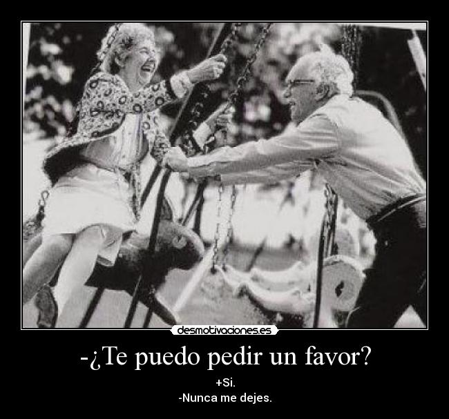 -¿Te puedo pedir un favor? - +Si.
-Nunca me dejes.