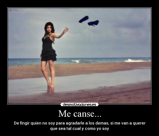 Me canse... - De fingir quien no soy para agradarle a los demas, si me van a querer
que sea tal cual y como yo soy