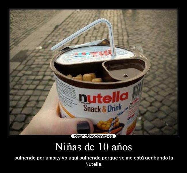 Niñas de 10 años - sufriendo por amor,y yo aquí sufriendo porque se me está acabando la Nutella.