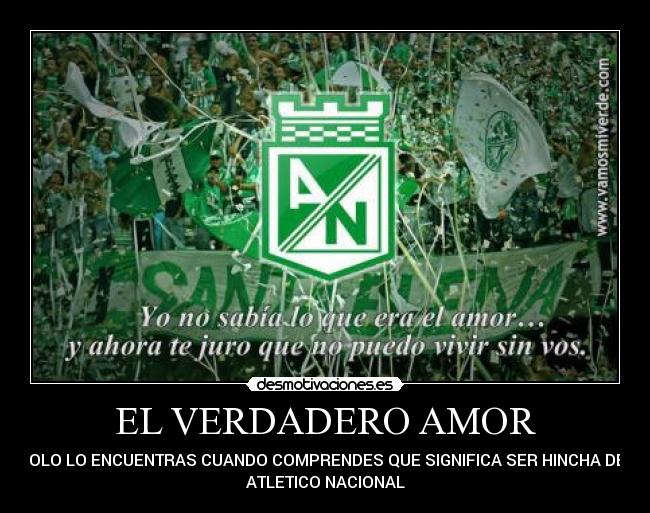 EL VERDADERO AMOR - SOLO LO ENCUENTRAS CUANDO COMPRENDES QUE SIGNIFICA SER HINCHA DEL
ATLETICO NACIONAL