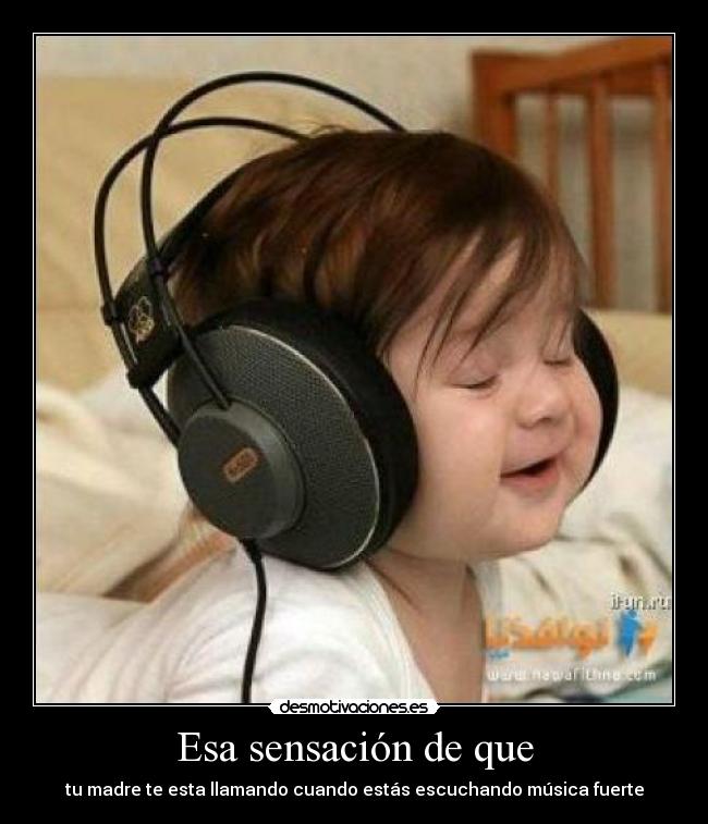 Esa sensación de que - tu madre te esta llamando cuando estás escuchando música fuerte