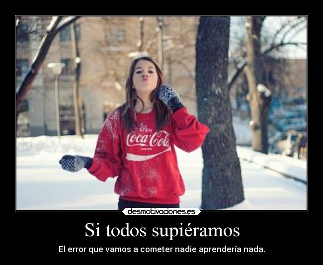 Si todos supiéramos - El error que vamos a cometer nadie aprendería nada.