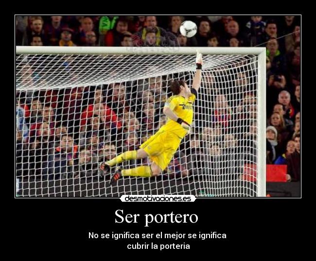 Ser portero - No se ignifica ser el mejor se ignifica
cubrir la porteria