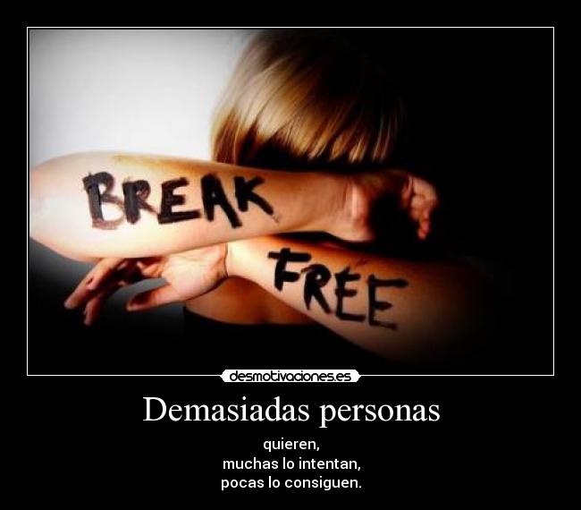 Demasiadas personas - quieren,
muchas lo intentan,
pocas lo consiguen.