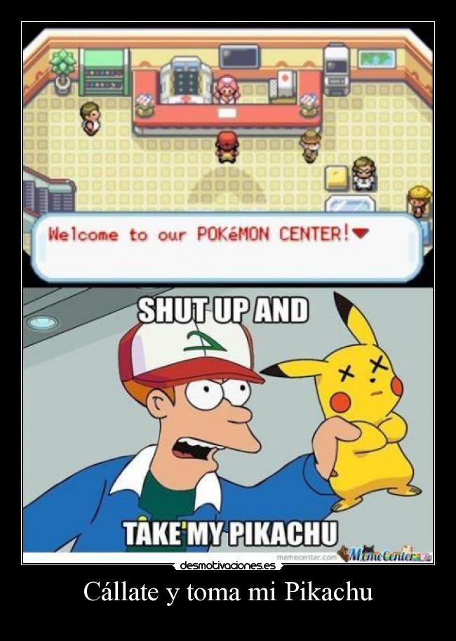 Cállate y toma mi Pikachu -
