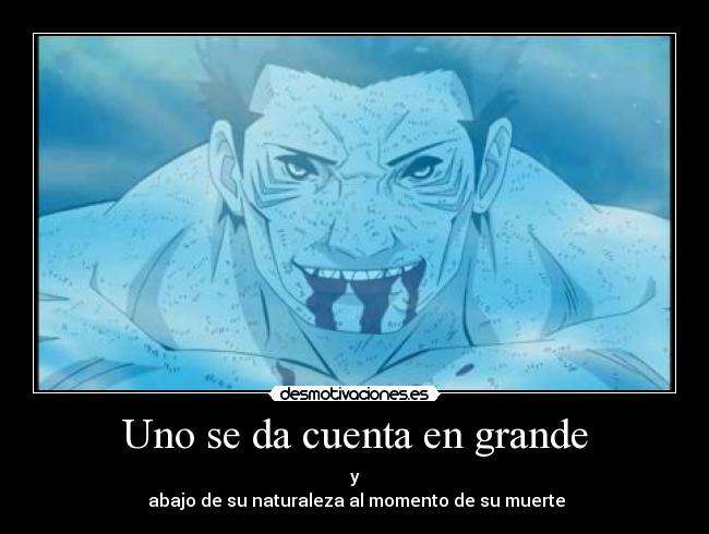 Uno se da cuenta en grande - y
abajo de su naturaleza al momento de su muerte