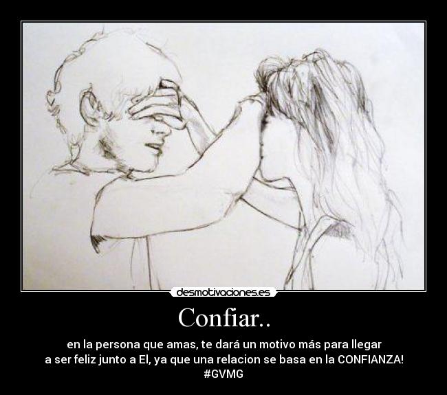 Confiar.. - en la persona que amas, te dará un motivo más para llegar
a ser feliz junto a El, ya que una relacion se basa en la CONFIANZA!
#GVMG