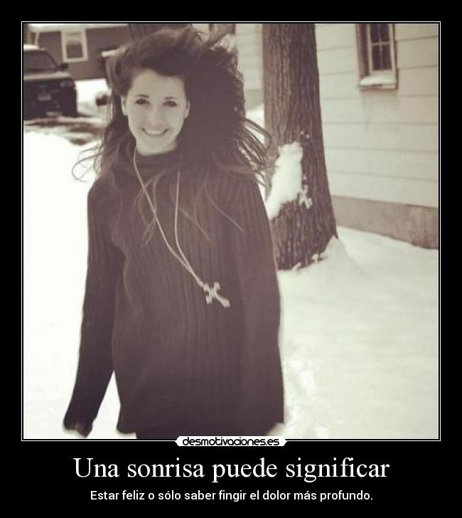 Una sonrisa puede significar - Estar feliz o sólo saber fingir el dolor más profundo.