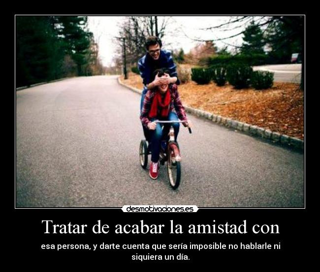 Tratar de acabar la amistad con - 
